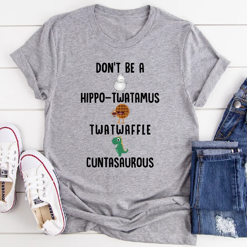 Don’t Be A Hippo-Twatamus Twatwaffle Cuntasaurous T-Shirt