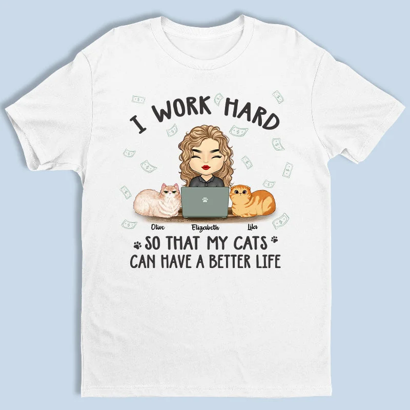 I Work Hard To Give My Cats A Better Life - Cat Personalized Custom Unisex T-shirt, Hoodie, Sweatshirt - Gift For Pet Owners, Pet Lovers